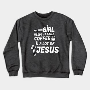 All This Girl Needs Is Some Coffee & A Lot Of Jesus Crewneck Sweatshirt